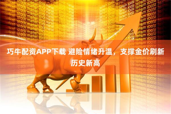 巧牛配资APP下载 避险情绪升温，支撑金价刷新历史新高