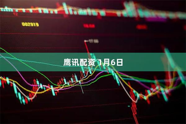 鹰讯配资 1月6日