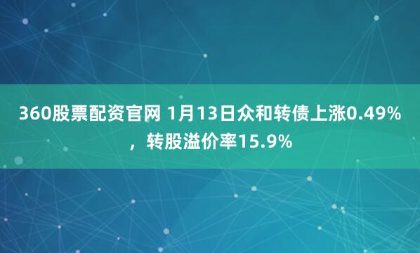 360股票配资官网 1月13日众和转债上涨0.49%，转股溢价率15.9%