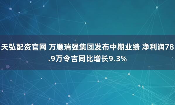 天弘配资官网 万顺瑞强集团发布中期业绩 净利润78.9万令吉同比增长9.3%