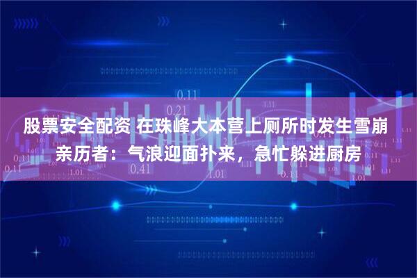 股票安全配资 在珠峰大本营上厕所时发生雪崩 亲历者：气浪迎面扑来，急忙躲进厨房